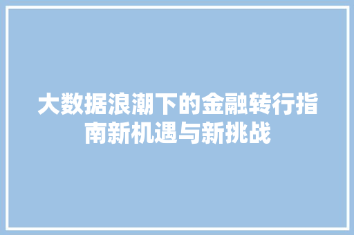 大数据浪潮下的金融转行指南新机遇与新挑战  第1张