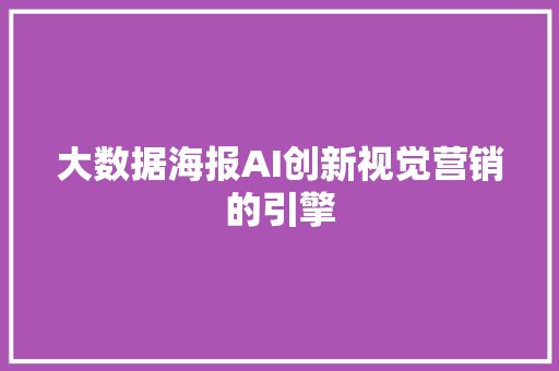 大数据海报AI创新视觉营销的引擎