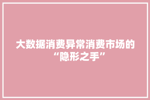 大数据消费异常消费市场的“隐形之手”  第1张