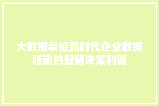 大数据看板新时代企业数据驱动的智慧决策利器  第1张