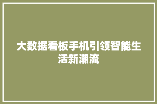 大数据看板手机引领智能生活新潮流  第1张