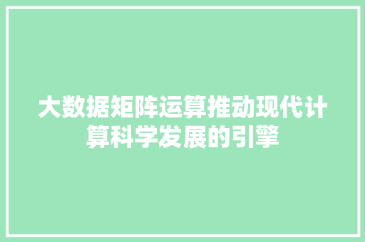 大数据矩阵运算推动现代计算科学发展的引擎  第1张