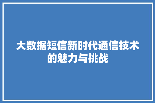 大数据短信新时代通信技术的魅力与挑战