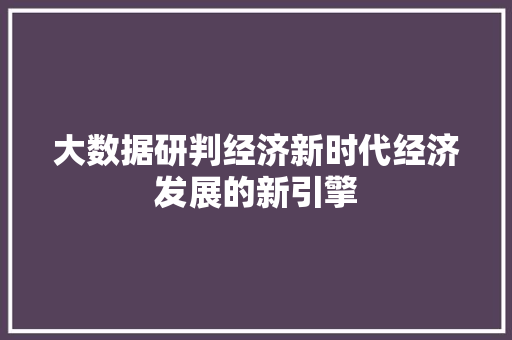 大数据研判经济新时代经济发展的新引擎