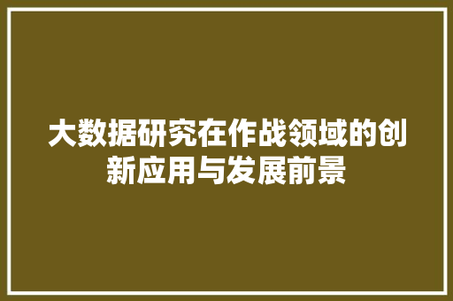 大数据研究在作战领域的创新应用与发展前景  第1张