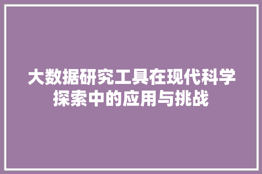大数据研究工具在现代科学探索中的应用与挑战  第1张