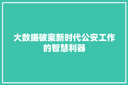 大数据破案新时代公安工作的智慧利器  第1张