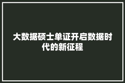 大数据硕士单证开启数据时代的新征程  第1张
