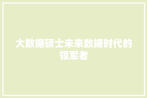 大数据硕士未来数据时代的领军者  第1张