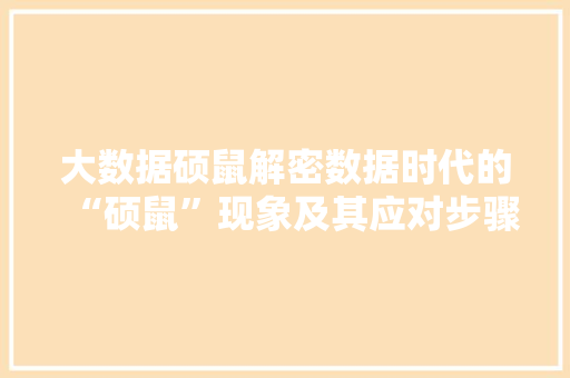 大数据硕鼠解密数据时代的“硕鼠”现象及其应对步骤  第1张