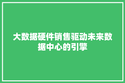 大数据硬件销售驱动未来数据中心的引擎