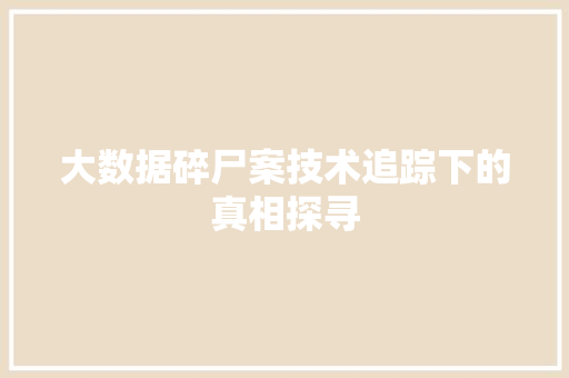 大数据碎尸案技术追踪下的真相探寻