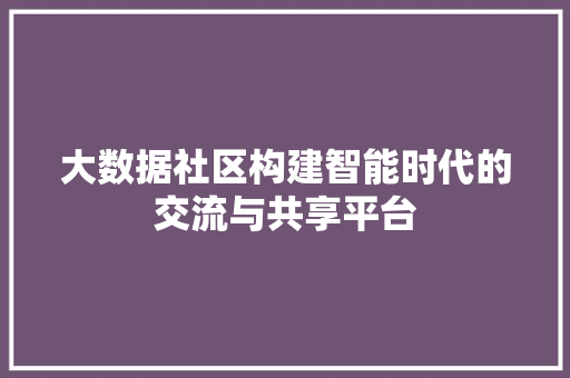 大数据社区构建智能时代的交流与共享平台  第1张