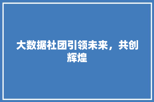 大数据社团引领未来，共创辉煌