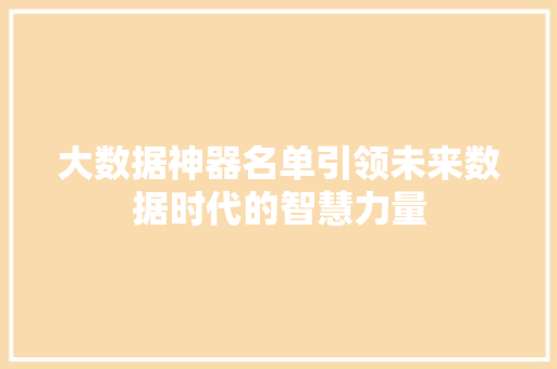 大数据神器名单引领未来数据时代的智慧力量