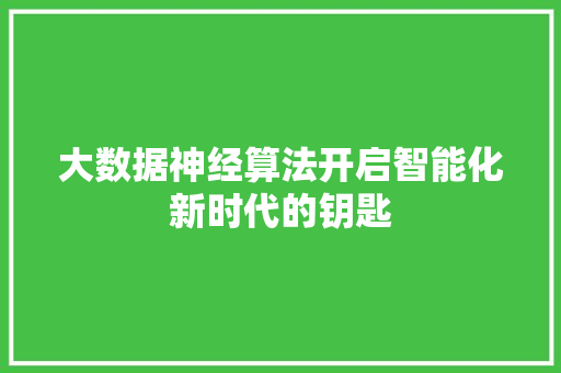 大数据神经算法开启智能化新时代的钥匙