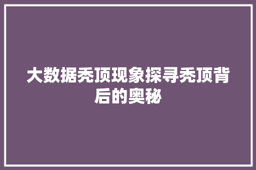 大数据秃顶现象探寻秃顶背后的奥秘