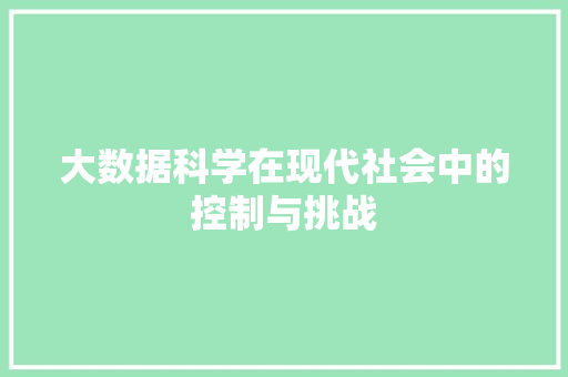 大数据科学在现代社会中的控制与挑战  第1张