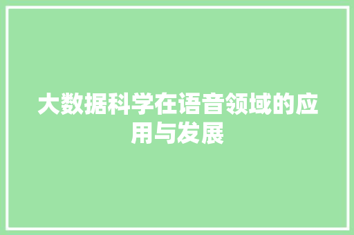 大数据科学在语音领域的应用与发展