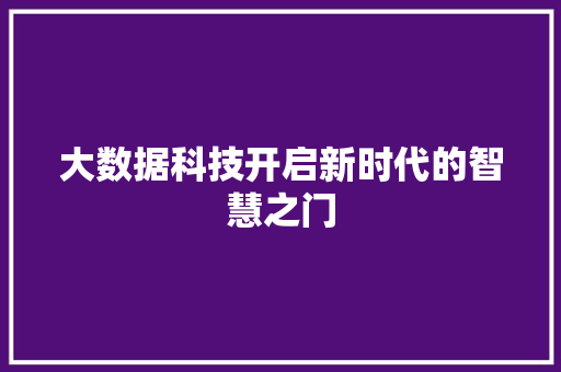 大数据科技开启新时代的智慧之门  第1张
