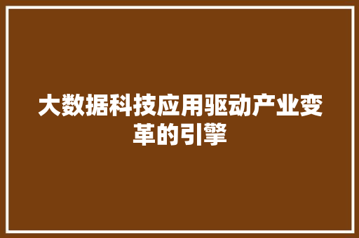 大数据科技应用驱动产业变革的引擎  第1张
