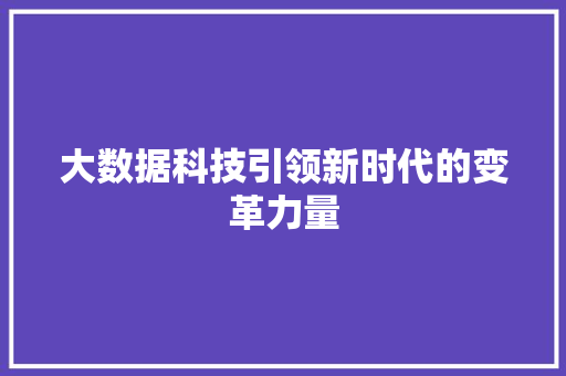 大数据科技引领新时代的变革力量  第1张