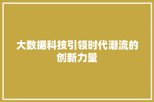 大数据科技引领时代潮流的创新力量  第1张
