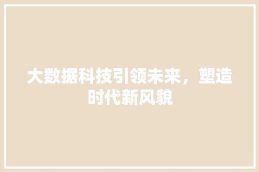 大数据科技引领未来，塑造时代新风貌  第1张
