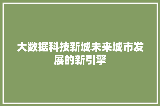 大数据科技新城未来城市发展的新引擎  第1张
