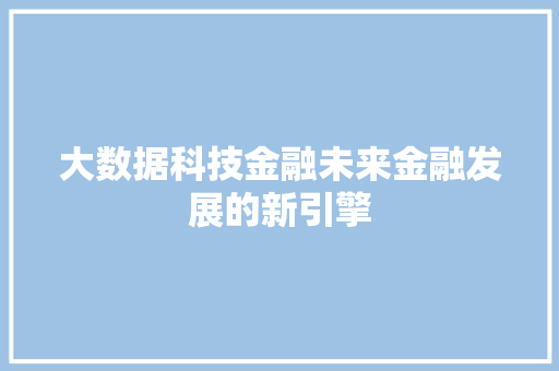 大数据科技金融未来金融发展的新引擎  第1张