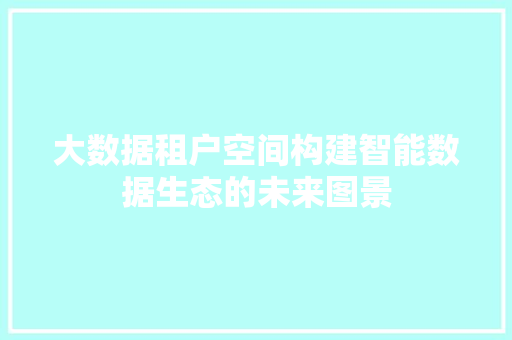 大数据租户空间构建智能数据生态的未来图景  第1张