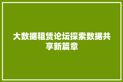 大数据租赁论坛探索数据共享新篇章  第1张