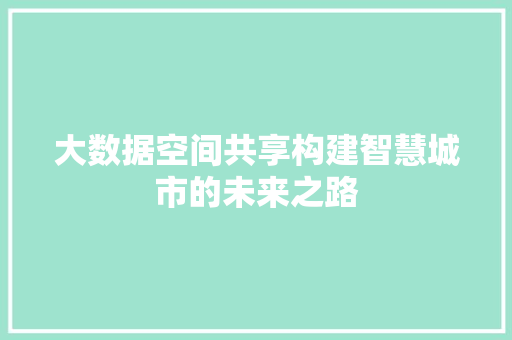 大数据空间共享构建智慧城市的未来之路  第1张