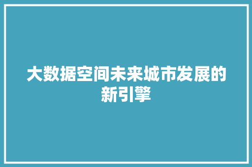 大数据空间未来城市发展的新引擎  第1张