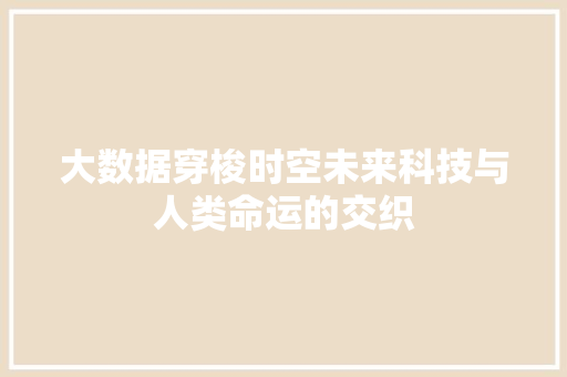 大数据穿梭时空未来科技与人类命运的交织  第1张