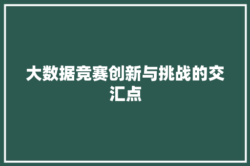 大数据竞赛创新与挑战的交汇点  第1张