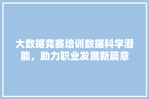 大数据竞赛培训数据科学潜能，助力职业发展新篇章  第1张