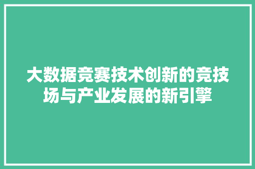 大数据竞赛技术创新的竞技场与产业发展的新引擎  第1张
