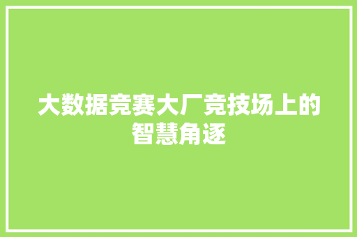 大数据竞赛大厂竞技场上的智慧角逐  第1张