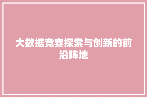 大数据竞赛探索与创新的前沿阵地  第1张