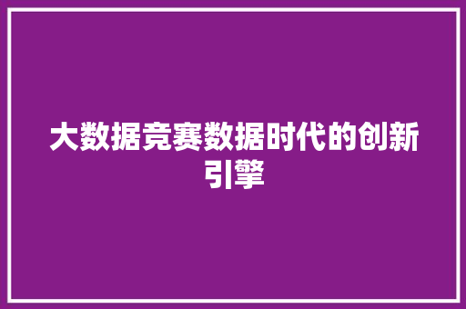 大数据竞赛数据时代的创新引擎  第1张