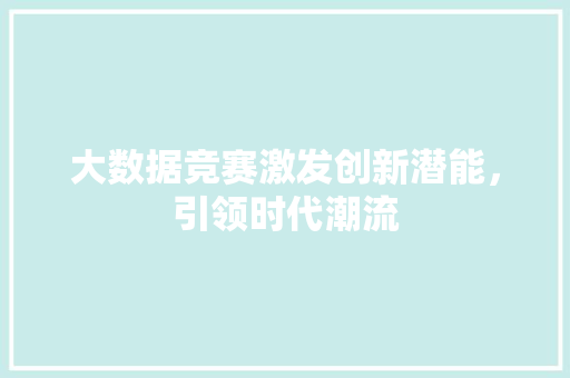 大数据竞赛激发创新潜能，引领时代潮流  第1张