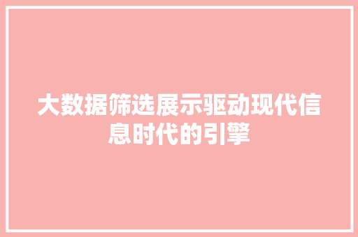 大数据筛选展示驱动现代信息时代的引擎