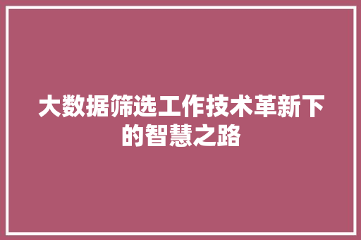大数据筛选工作技术革新下的智慧之路