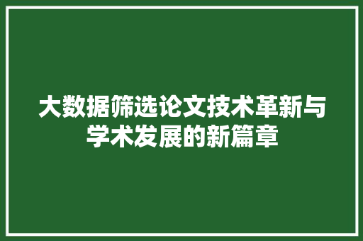 大数据筛选论文技术革新与学术发展的新篇章