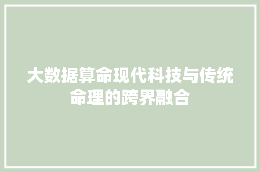 大数据算命现代科技与传统命理的跨界融合  第1张