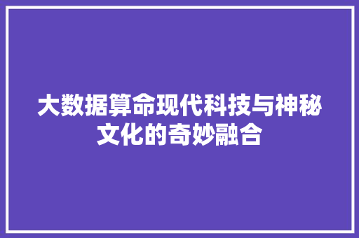 大数据算命现代科技与神秘文化的奇妙融合  第1张