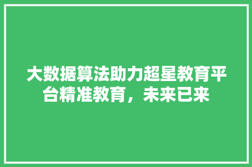 大数据算法助力超星教育平台精准教育，未来已来  第1张