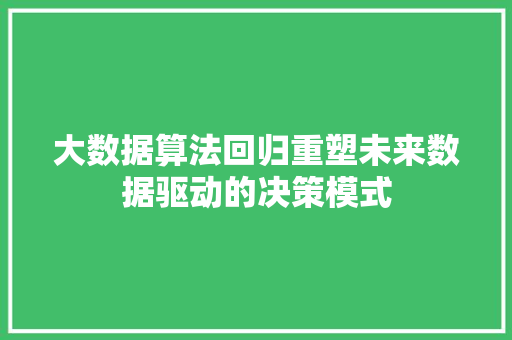大数据算法回归重塑未来数据驱动的决策模式