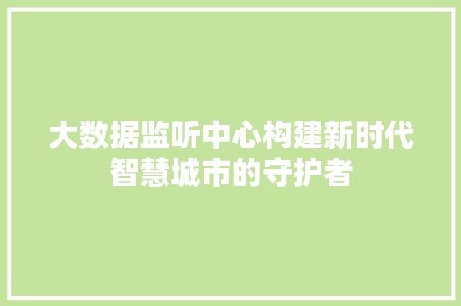 大数据监听中心构建新时代智慧城市的守护者  第1张